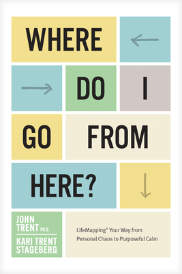 Where Do I Go from Here?: Lifemapping Your Way from Personal Chaos to Purposeful Calm - Trent, Ph D. John