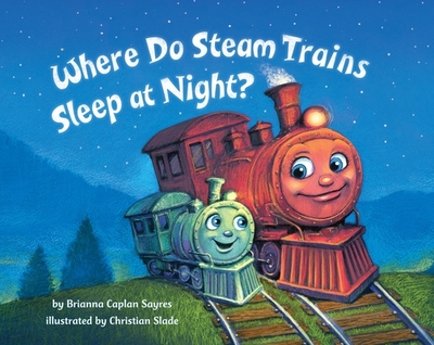 Where Do Steam Trains Sleep at Night? - Sayres, Brianna Caplan