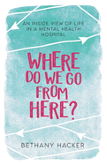 Where Do We Go From Here?: An Inside View of Life in a Mental Health Hospital