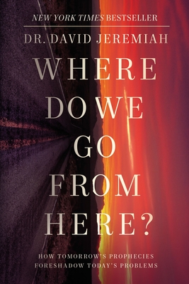 Where Do We Go from Here?: How Tomorrow's Prophecies Foreshadow Today's Problems - Jeremiah, David, Dr.