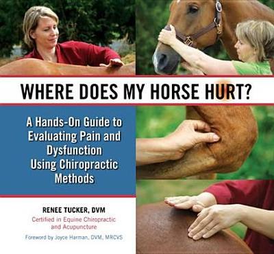 Where Does My Horse Hurt?: A Hands-On Guide to Evaluating Pain and Dysfunction Using Chiropratic Methods - Tucker, Renee