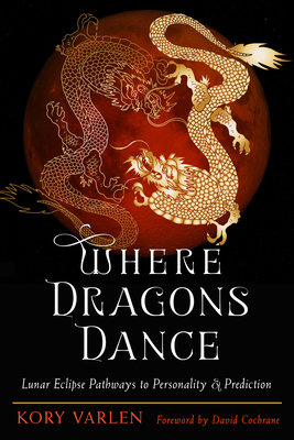 Where Dragons Dance: Lunar Eclipse Pathways to Personality & Prediction - Varlen, Kory, and Cochrane, David (Foreword by)