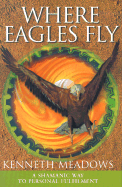 Where Eagles Fly: A Shamanic Way to Personal Fulfilment