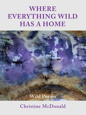 Where Everything Wild Has A Home, Wild Poems - McDonald, Christine