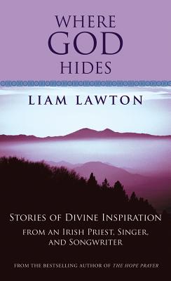 Where God Hides: Stories of Divine Inspiration from an Irish Priest, Singer, and Songwriter - Lawton, Liam
