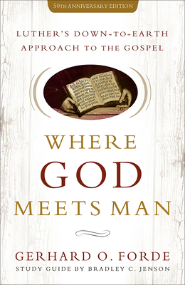 Where God Meets Man, 50th Anniversary Edition: Luther's Down-to-Earth Approach to the Gospel - Forde, Gerhard O, and Jenson, Bradley C