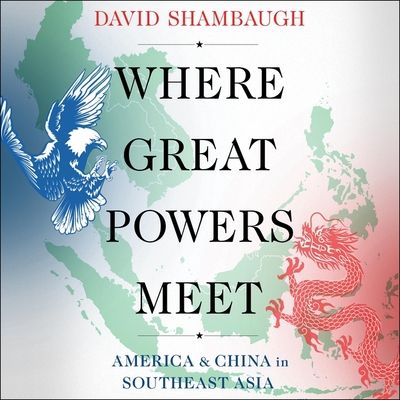 Where Great Powers Meet: America and China in Southeast Asia - Shambaugh, David, and Martin, Eric Jason (Read by)