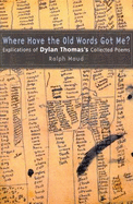 Where Have the Old Words Got Me?: Explications of Dylan Thomas's Collected Poems