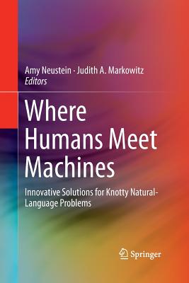 Where Humans Meet Machines: Innovative Solutions for Knotty Natural-Language Problems - Neustein, Amy (Editor), and Markowitz, Judith A (Editor)
