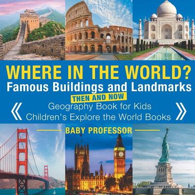 Where in the World? Famous Buildings and Landmarks Then and Now - Geography Book for Kids Children's Explore the World Books - Baby Professor