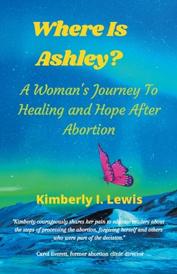 Where Is Ashley? A Woman's Journey To Healing and Hope After Abortion - Lewis, Kimberly I