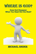 Where Is God?: Does God Disappear When You Need Him the Most?