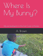 Where Is My Bunny?: My fun backyard on the East Coast of Florida
