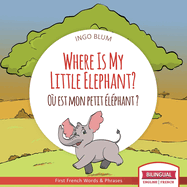 Where Is My Little Elephant? - O? est mon petit ?l?phant?: Bilingual English-French Picture Book for Children Ages 2-6