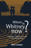 Where Is Whitney Now?: A Husband's Alzheimer's Journal and Caregiver Guide