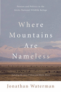 Where Mountains Are Nameless: Passion and Politics in the Arctic National Wildlife Refuge