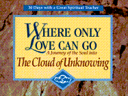 Where Only Love Can Go: A Journey of the Soul Into the Cloud of Unknowing