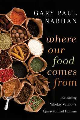 Where Our Food Comes from: Retracing Nikolay Vavilov's Quest to End Famine - Nabhan, Gary Paul, PH.D.