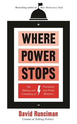 Where Power Stops: The Making and Unmaking of Presidents and Prime Ministers - Runciman, David