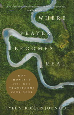 Where Prayer Becomes Real: How Honesty with God Transforms Your Soul - Strobel, Kyle, and Coe, John