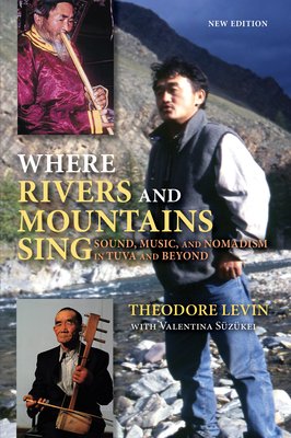 Where Rivers and Mountains Sing: Sound, Music, and Nomadism in Tuva and Beyond - Levin, Theodore