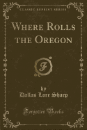 Where Rolls the Oregon (Classic Reprint)