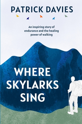 Where Skylarks Sing: An inspiring story of endurance and the healing power of walking - Davies, Patrick