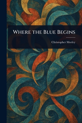 Where the Blue Begins - Morley, Christopher