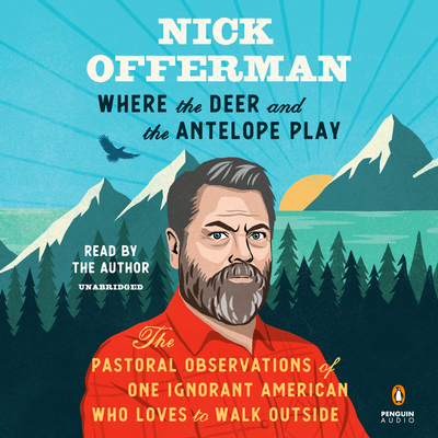 Where the Deer and the Antelope Play: The Pastoral Observations of One Ignorant American Who Loves to Walk Outside - Offerman, Nick (Read by)