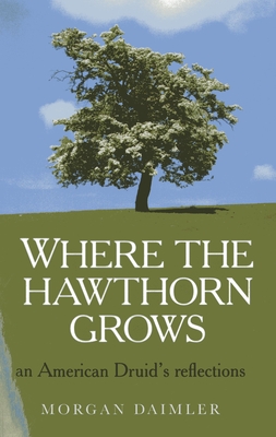 Where the Hawthorn Grows: An American Druid's Reflections - Daimler, Morgan