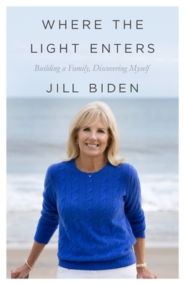 Where the Light Enters: Building a Family, Discovering Myself - Biden, Jill