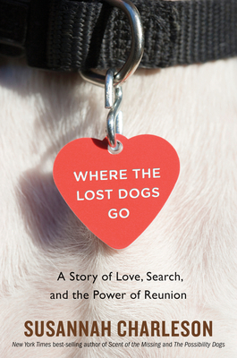 Where the Lost Dogs Go: A Story of Love, Search, and the Power of Reunion - Charleson, Susannah