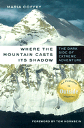 Where the Mountain Casts Its Shadow: The Dark Side of Extreme Adventure - Coffey, Maria, and Hornbein, Tom (Foreword by)