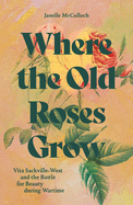 Where the Old Roses Grow: Vita Sackville-West and the Battle for Beauty during Wartime