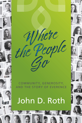 Where the People Go: Community, Generosity, and the Story of Everence - Roth, John D