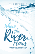 Where the River Flows: Enjoying the Current of God in and Through Your Life