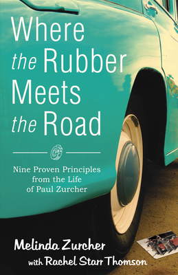 Where the Rubber Meets the Road: Nine Proven Principles from the Life of Paul Zurcher - Zurcher, Melinda, and Thomson, Rachel Starr