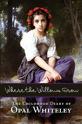 Where the Willows Grow: The Childhood Diary of Opal Whiteley - Whiteley, Opal