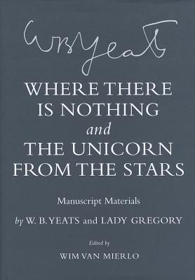 "where There Is Nothing" and "the Unicorn from the Stars": Manuscript Materials - Yeats, W B, and Gregory, Lady, and Van Mierlo, Wim (Editor)