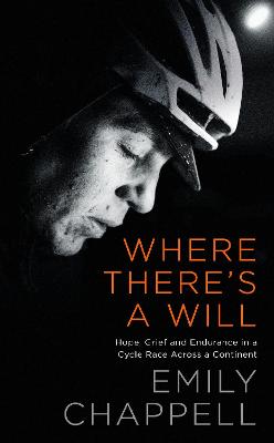 Where There's A Will: Hope, Grief and Endurance in a Cycle Race Across a Continent - Chappell, Emily