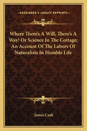 Where There's a Will, There's a Way! or Science in the Cottage; An Account of the Labors of Naturalists in Humble Life
