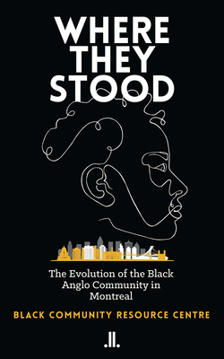 Where They Stood: The Evolution of the Black Anglo Community in Montreal - Black Community Resource Centre (Editor)