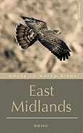 Where to Watch Birds in the East Midlands: Derbyshire, Leicestershire, Lincolnshire, Northamptonshire and Nottinghamshire