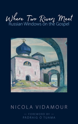 Where Two Rivers Meet: Russian Windows on the Gospel - Vidamour, Nicola, and Tuama, Pdraig  (Foreword by)