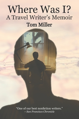 Where Was I? A Travel Writer's Memoir - Miller, Tom