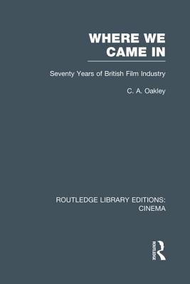 Where we Came In: Seventy Years of the British Film Industry - Oakley, Charles Allen