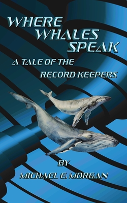 Where Whales Speak, A Tale of the Record Keepers - Morgan, Michael E