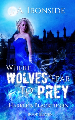 Where Wolves Fear to Prey: (Harker & Blackthorn - Book Eleven) - Ironside, J a