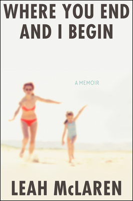 Where You End and I Begin: A Memoir - McLaren, Leah