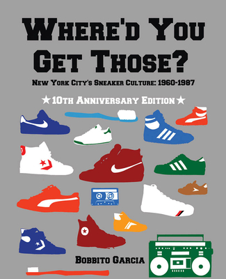Where'd You Get Those?: New York City's Sneaker Culture: 1960-1987 - Garcia, Bobbito (Contributions by)